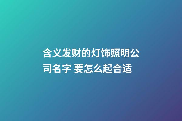 含义发财的灯饰照明公司名字 要怎么起合适-第1张-公司起名-玄机派